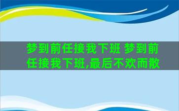 梦到前任接我下班 梦到前任接我下班,最后不欢而散